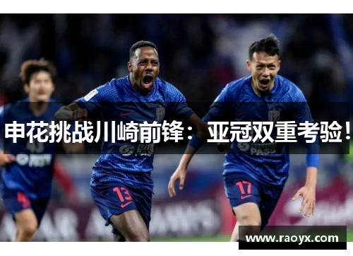 申花挑战川崎前锋：亚冠双重考验！