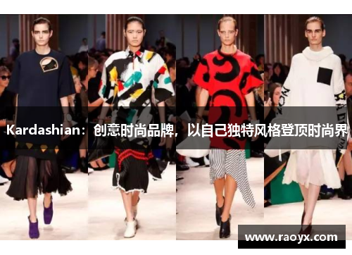 Kardashian：创意时尚品牌，以自己独特风格登顶时尚界